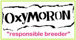 "responsible breeder" is an oxymoron